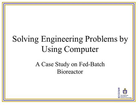Solving Engineering Problems by Using Computer A Case Study on Fed-Batch Bioreactor.