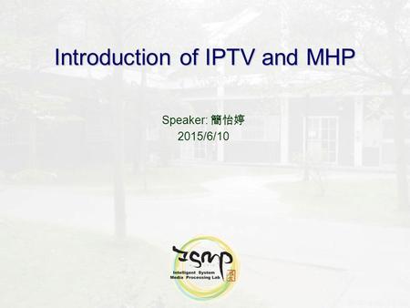 Introduction of IPTV and MHP Speaker: 簡怡婷 2015/6/10.