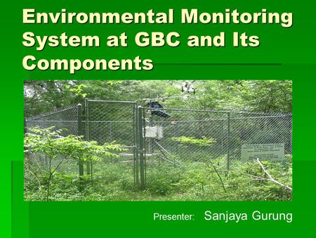 Environmental Monitoring System at GBC and Its Components Presenter: Sanjaya Gurung.