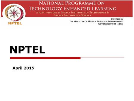 NPTEL April 2015. NPTEL  A joint initiative of IITs and IISc – initiated in 2003  E-learning through online Web and Video courses in Engineering, Science.