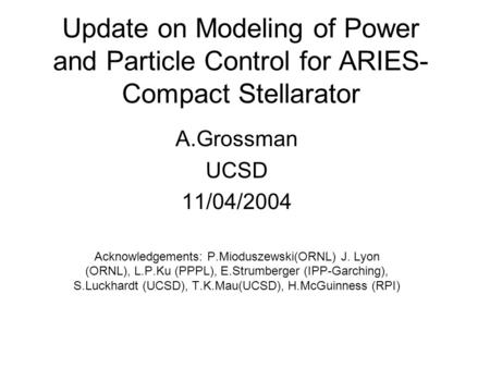 Update on Modeling of Power and Particle Control for ARIES- Compact Stellarator A.Grossman UCSD 11/04/2004 Acknowledgements: P.Mioduszewski(ORNL) J. Lyon.