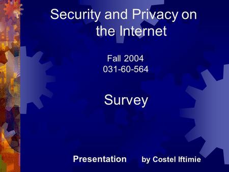 Security and Privacy on the Internet Fall 2004 031-60-564 Survey Presentation by Costel Iftimie.