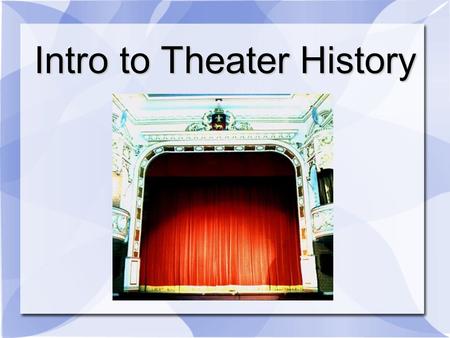 Intro to Theater History. To know the development of theater is to know the development of mankind. As the theater grows, man grows; when it flourishes,