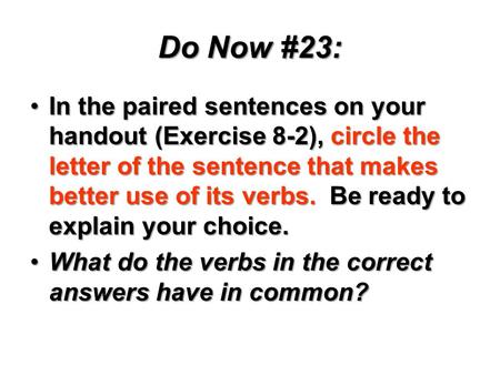 Do Now #23: In the paired sentences on your handout (Exercise 8-2), circle the letter of the sentence that makes better use of its verbs. Be ready to.