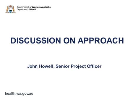 DISCUSSION ON APPROACH John Howell, Senior Project Officer.