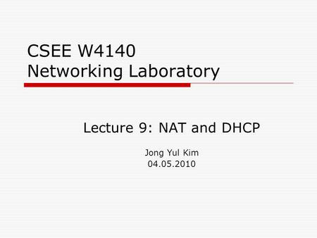 CSEE W4140 Networking Laboratory Lecture 9: NAT and DHCP Jong Yul Kim 04.05.2010.