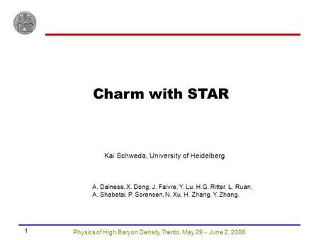 Physics of High Baryon Density,Trento, May 29  June 2, 2006 1 Charm with STAR Kai Schweda, University of Heidelberg A. Dainese, X. Dong, J. Faivre, Y.