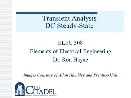 Transient Analysis DC Steady-State ELEC 308 Elements of Electrical Engineering Dr. Ron Hayne Images Courtesy of Allan Hambley and Prentice-Hall.