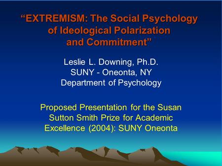“EXTREMISM: The Social Psychology of Ideological Polarization and Commitment” Leslie L. Downing, Ph.D. SUNY - Oneonta, NY Department of Psychology Proposed.