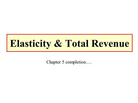 Elasticity & Total Revenue Chapter 5 completion…..