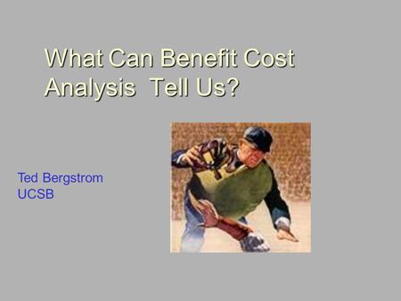 What Can Benefit Cost Analysis Tell Us? Ted Bergstrom UCSB.