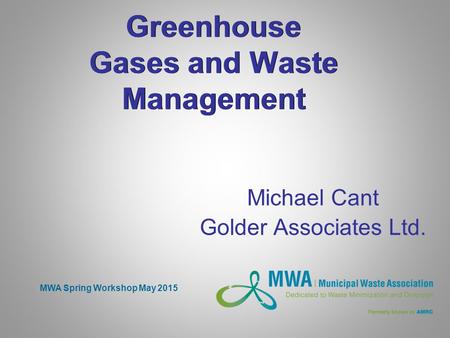 Greenhouse Gases and Waste Management Michael Cant Golder Associates Ltd. MWA Spring Workshop May 2015.
