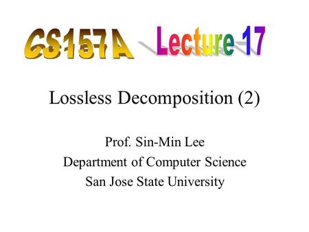 Lossless Decomposition (2) Prof. Sin-Min Lee Department of Computer Science San Jose State University.