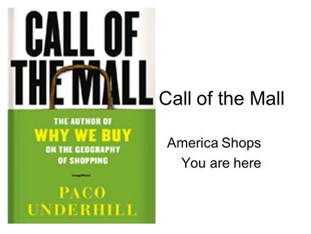 Call of the Mall America Shops You are here. Envirosell “A mall is a huge commercial entity, but it tends to appeal strictly to the local shopper, the.
