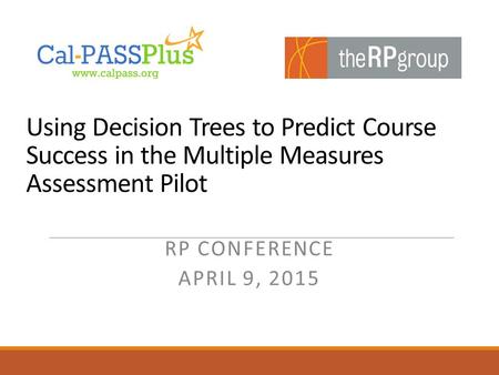 Using Decision Trees to Predict Course Success in the Multiple Measures Assessment Pilot RP CONFERENCE APRIL 9, 2015.