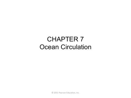 © 2011 Pearson Education, Inc. CHAPTER 7 Ocean Circulation.