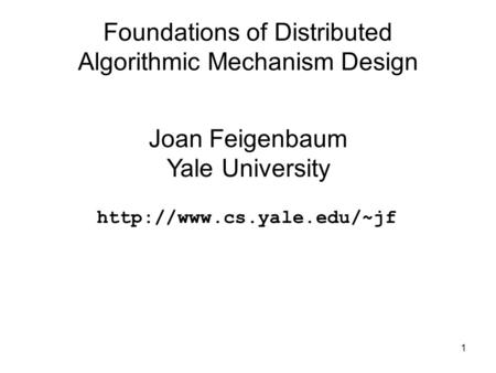 1 Foundations of Distributed Algorithmic Mechanism Design Joan Feigenbaum Yale University