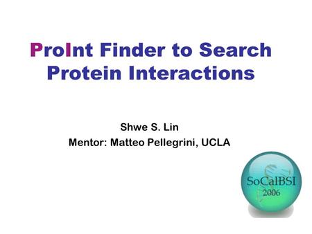 ProInt Finder to Search Protein Interactions Shwe S. Lin Mentor: Matteo Pellegrini, UCLA.