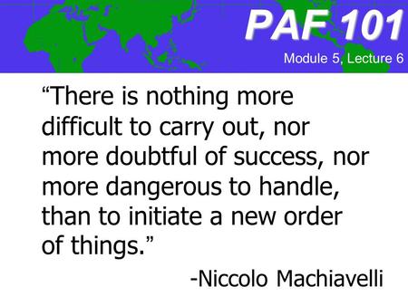 PAF101 PAF 101 “There is nothing more difficult to carry out, nor more doubtful of success, nor more dangerous to handle, than to initiate a new order.