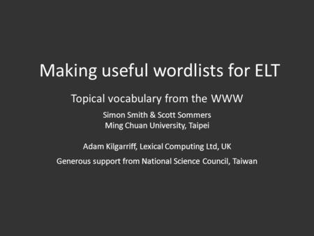 Making useful wordlists for ELT Topical vocabulary from the WWW Simon Smith & Scott Sommers Ming Chuan University, Taipei Adam Kilgarriff, Lexical Computing.