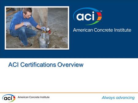 ACI Certifications Overview. 20 PROGRAMS Laboratory Technician Laboratory Technician Tilt-Up Craftsman Adhesive Anchor Installation Adhesive Anchor Installation.