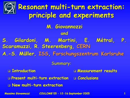 Massimo GiovannozziCOULOMB'05 - 12-16 September 20051 Resonant multi-turn extraction: principle and experiments M. Giovannozzi and S. Gilardoni, M. Martini,