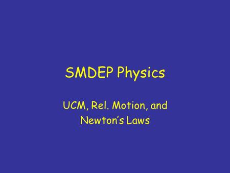 SMDEP Physics UCM, Rel. Motion, and Newton’s Laws.