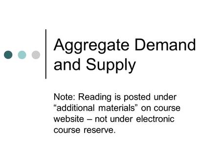 Aggregate Demand and Supply Note: Reading is posted under “additional materials” on course website – not under electronic course reserve.