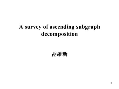 1 A survey of ascending subgraph decomposition 胡維新.