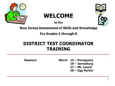1 WELCOME to the New Jersey Assessment of Skills and Knowledge For Grades 3 through 8 DISTRICT TEST COORDINATOR TRAINING SessionsMarch15 – Parsippany 16.