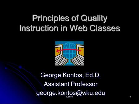 Kontos1 Principles of Quality Instruction in Web Classes George Kontos, Ed.D. Assistant Professor