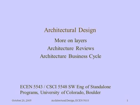 October 20, 2005Architectural Design, ECEN 50331 Architectural Design More on layers Architecture Reviews Architecture Business Cycle ECEN 5543 / CSCI.