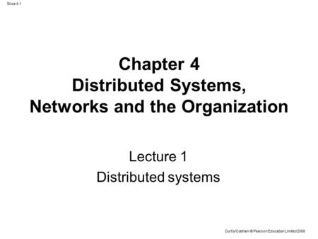 Curtis/Cobham © Pearson Education Limited 2008 Slide 4.1 Chapter 4 Distributed Systems, Networks and the Organization Lecture 1 Distributed systems.