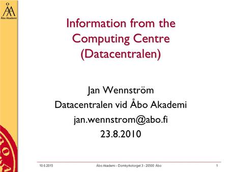 10.6.2015Åbo Akademi - Domkyrkotorget 3 - 20500 Åbo1 Information from the Computing Centre (Datacentralen) Jan Wennström Datacentralen vid Åbo Akademi.