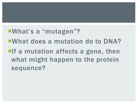  What’s a “mutagen”?  What does a mutation do to DNA?  If a mutation affects a gene, then what might happen to the protein sequence?