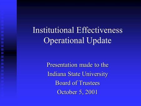 Institutional Effectiveness Operational Update Presentation made to the Indiana State University Board of Trustees October 5, 2001.