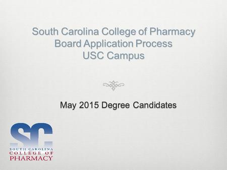 South Carolina College of Pharmacy Board Application Process USC Campus May 2015 Degree Candidates.