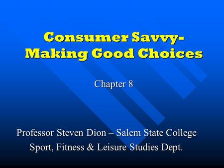 Consumer Savvy- Making Good Choices Chapter 8 Professor Steven Dion – Salem State College Sport, Fitness & Leisure Studies Dept.