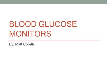 BLOOD GLUCOSE MONITORS By: Matt Colletti. What is a blood glucose monitor? It is a device that measures the level of glucose in a blood sample Useful.