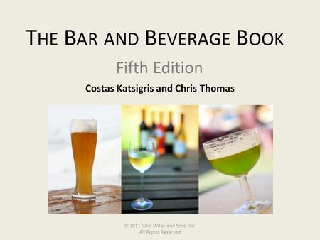 Costas Katsigris and Chris Thomas T HE B AR AND B EVERAGE B OOK Fifth Edition © 2011 John Wiley and Sons, Inc. All Rights Reserved.