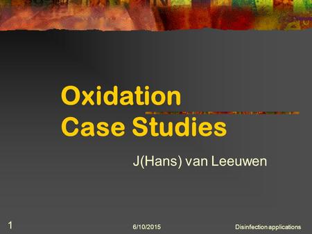 6/10/2015Disinfection applications 1 Oxidation Case Studies J(Hans) van Leeuwen.