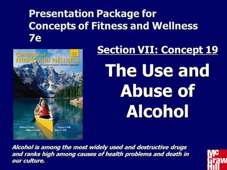 Presentation Package for Concepts of Fitness and Wellness 7e Section VII: Concept 19 The Use and Abuse of Alcohol Alcohol is among the most widely used.