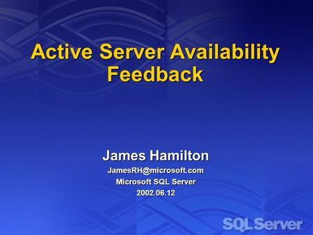 Active Server Availability Feedback James Hamilton Microsoft SQL Server 2002.06.12.