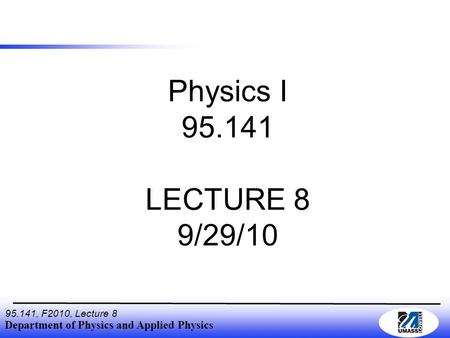 Department of Physics and Applied Physics 95.141, F2010, Lecture 8 Physics I 95.141 LECTURE 8 9/29/10.