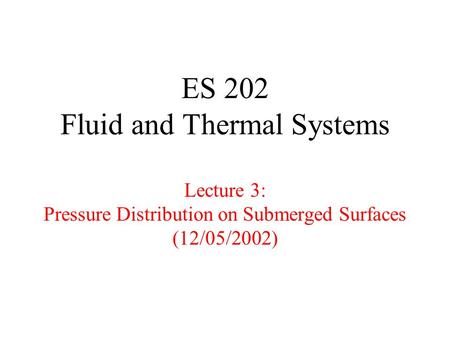 ES 202 Fluid and Thermal Systems Lecture 3: Pressure Distribution on Submerged Surfaces (12/05/2002)