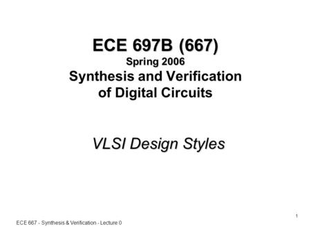 ECE 667 - Synthesis & Verification - Lecture 0 1 ECE 697B (667) Spring 2006 ECE 697B (667) Spring 2006 Synthesis and Verification of Digital Circuits VLSI.
