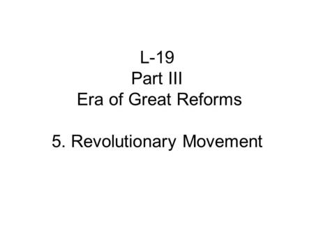 L-19 Part III Era of Great Reforms 5. Revolutionary Movement.