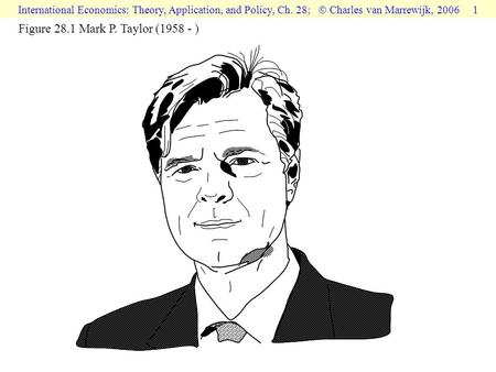 International Economics: Theory, Application, and Policy, Ch. 28;  Charles van Marrewijk, 2006 1 Figure 28.1 Mark P. Taylor (1958 - )
