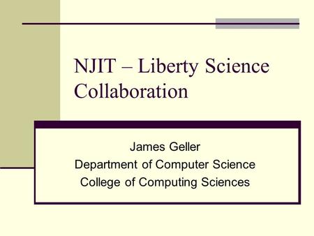 NJIT – Liberty Science Collaboration James Geller Department of Computer Science College of Computing Sciences.