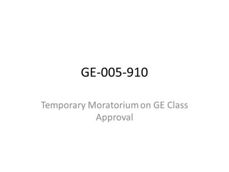 GE-005-910 Temporary Moratorium on GE Class Approval.